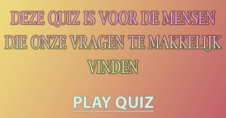 Speciaal voor de mensen die onze vragen te makkelijk vinden