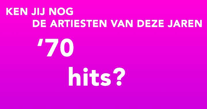 De meeste mensen weten niet meer alle artiesten van deze songs uit de 70's