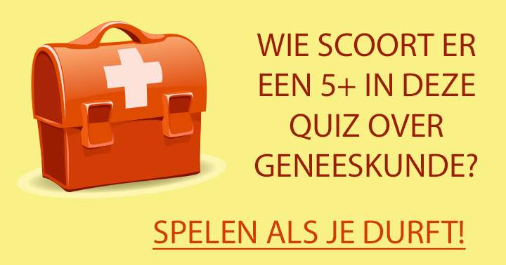 Wie scoort een 5+ in deze pittige geneeskunde quiz?