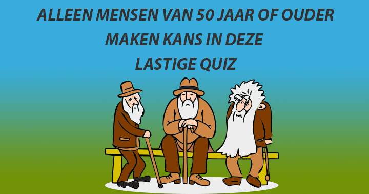 Mensen jonger dan 50 jaar zijn kansloos in deze quiz!