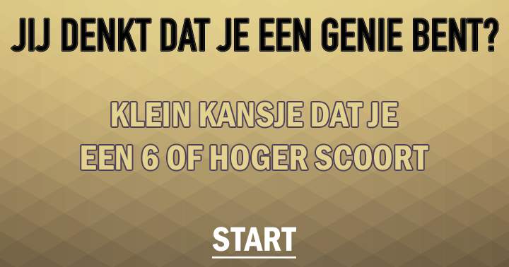 Jij denkt dat je een genie bent?