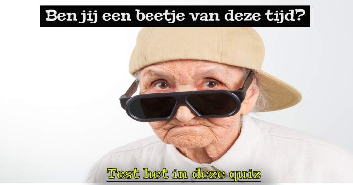 Ben jij wel een beetje van deze tijd?