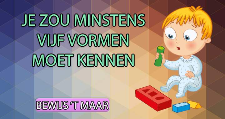 De meesten komen niet verder dan 5 vormen!